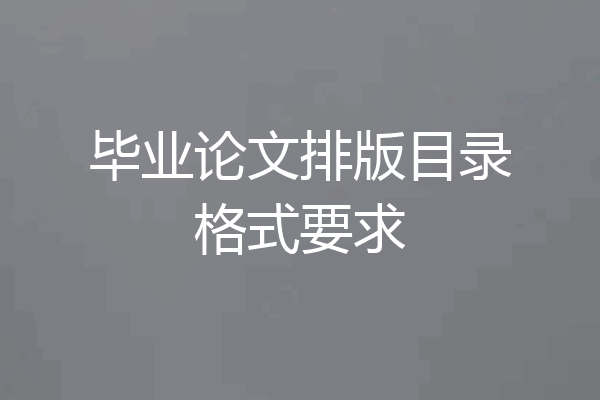毕业论文排版目录格式要求
