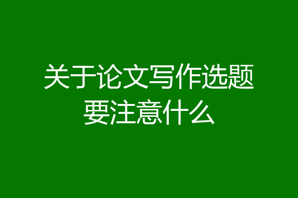 关于论文写作选题要注意什么