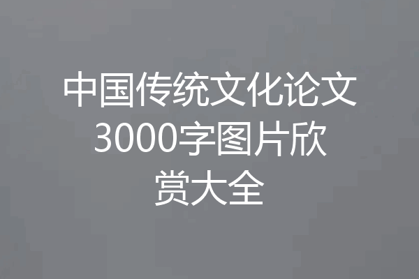 中国传统文化论文3000字图片欣赏大全