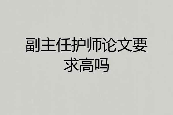 副主任护师论文要求高吗