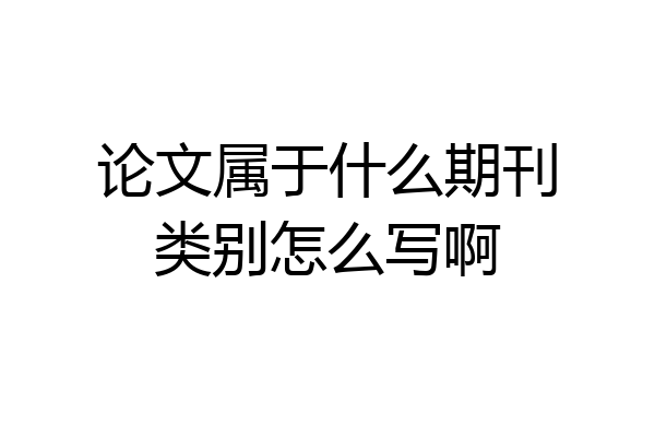 论文属于什么期刊类别怎么写啊
