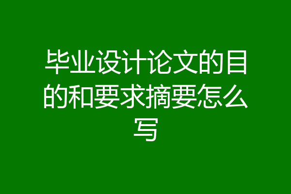 毕业设计论文的目的和要求摘要怎么写