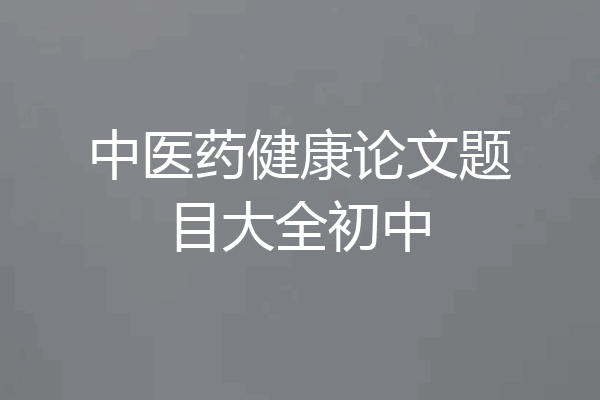 中医药健康论文题目大全初中