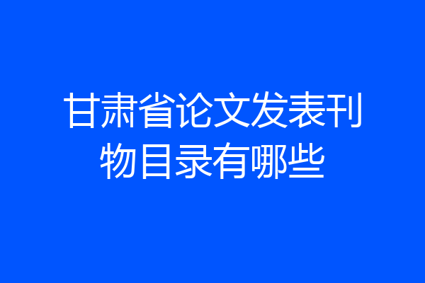 甘肃省论文发表刊物目录有哪些
