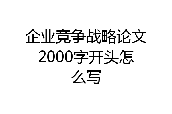企业竞争战略论文2000字开头怎么写