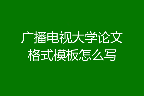 广播电视大学论文格式模板怎么写