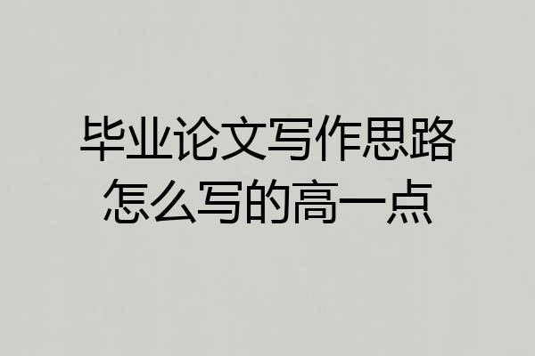 毕业论文写作思路怎么写的高一点