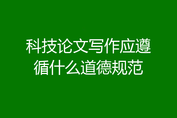 科技论文写作应遵循什么道德规范