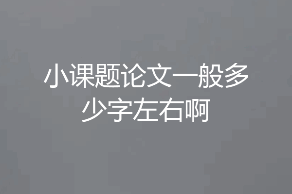 小课题论文一般多少字左右啊