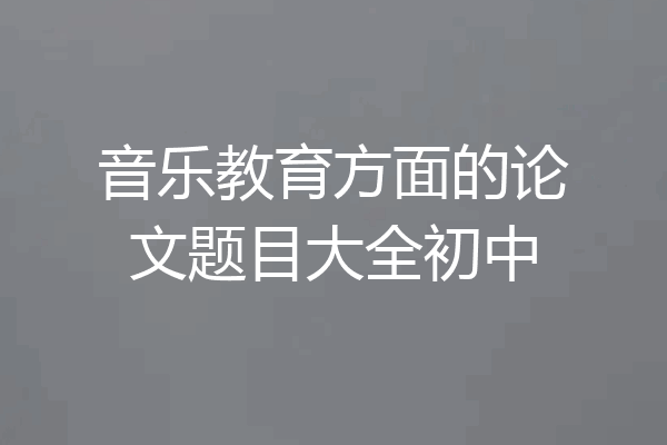 音乐教育方面的论文题目大全初中