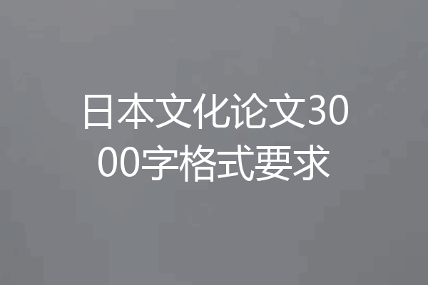 日本文化论文3000字格式要求