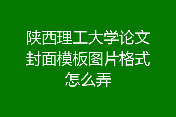 陕西理工大学论文封面模板图片格式怎么弄