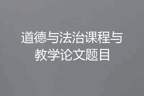 道德与法治课程与教学论文题目