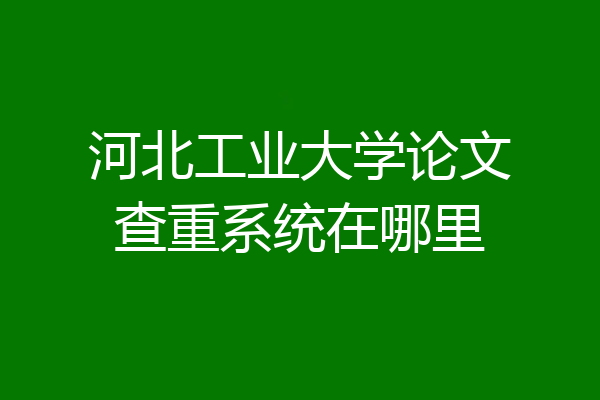 河北工业大学论文查重系统在哪里