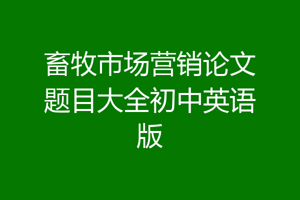 畜牧市场营销论文题目大全初中英语版