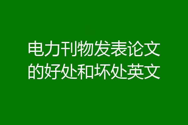 电力刊物发表论文的好处和坏处英文