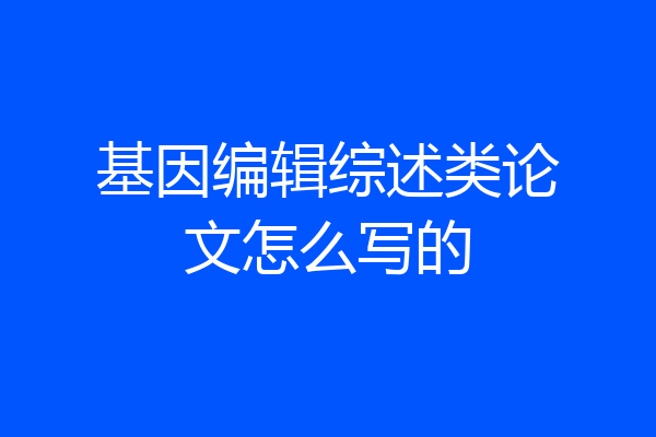基因编辑综述类论文怎么写的
