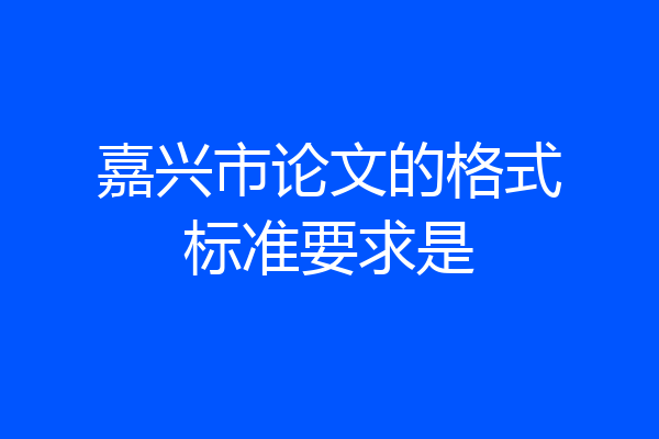 嘉兴市论文的格式标准要求是