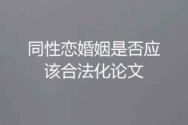 同性恋婚姻是否应该合法化论文