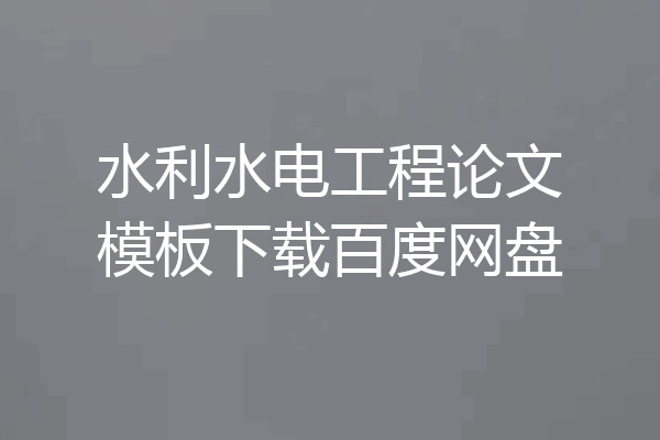 水利水电工程论文模板下载百度网盘