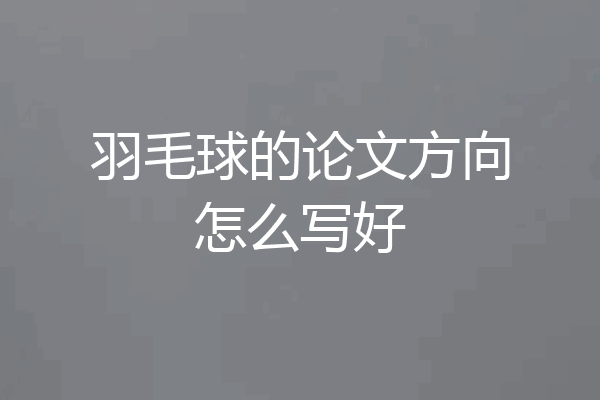 羽毛球的论文方向怎么写好