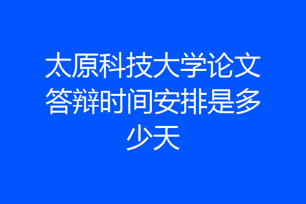 太原科技大学论文答辩时间安排是多少天
