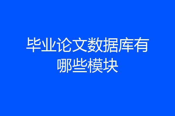 毕业论文数据库有哪些模块
