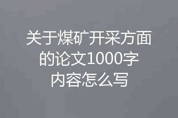 关于煤矿开采方面的论文1000字内容怎么写