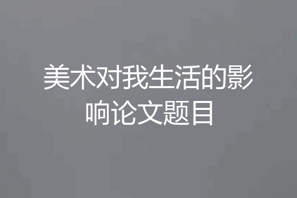 美术对我生活的影响论文题目