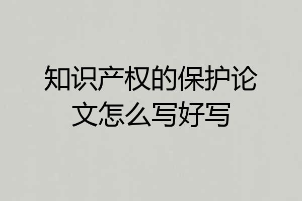 知识产权的保护论文怎么写好写
