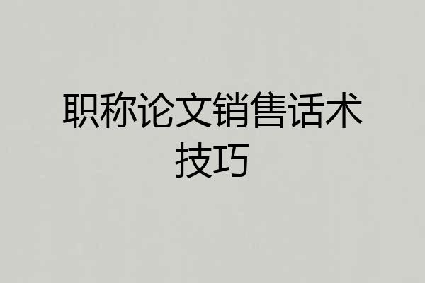 职称论文销售话术技巧
