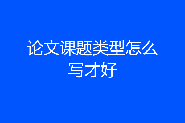 论文课题类型怎么写才好