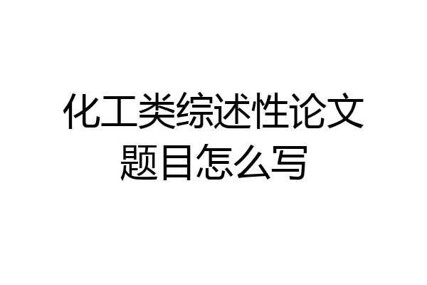 化工类综述性论文题目怎么写