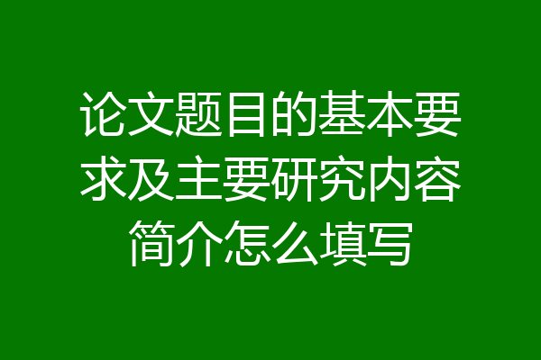 论文题目的基本要求及主要研究内容简介怎么填写
