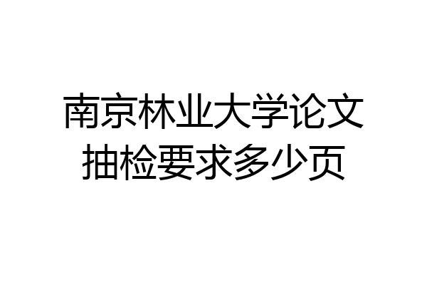 南京林业大学论文抽检要求多少页
