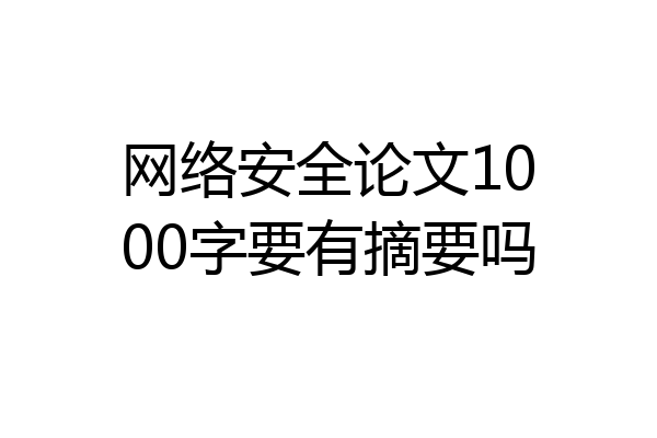 网络安全论文1000字要有摘要吗