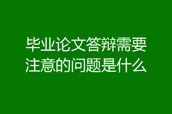 毕业论文答辩需要注意的问题是什么