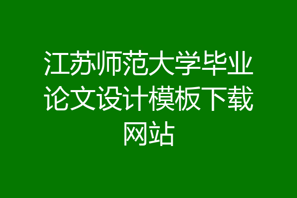 江苏师范大学毕业论文设计模板下载网站