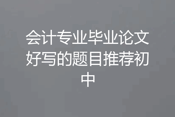 会计专业毕业论文好写的题目推荐初中