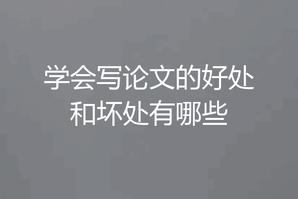 学会写论文的好处和坏处有哪些