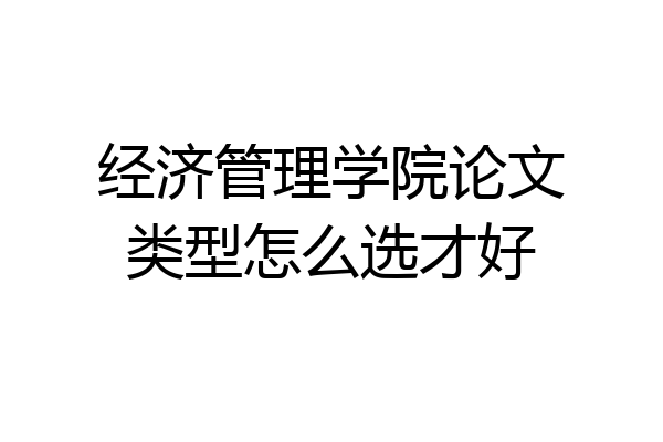经济管理学院论文类型怎么选才好