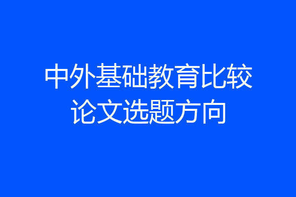 中外基础教育比较论文选题方向