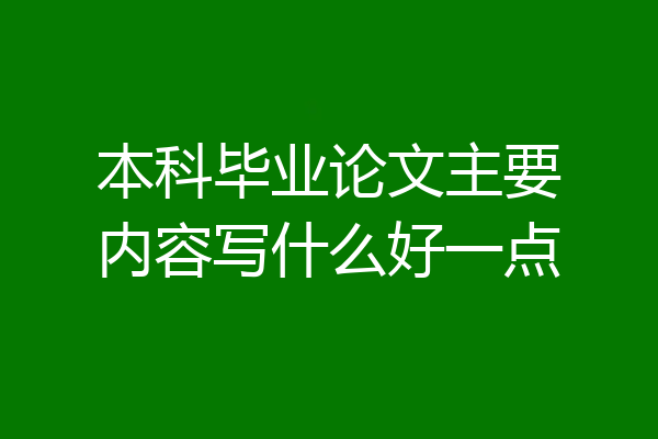 本科毕业论文主要内容写什么好一点