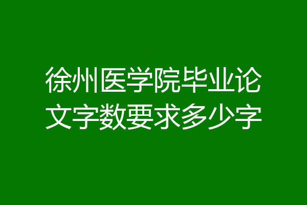 徐州医学院毕业论文字数要求多少字