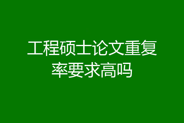 工程硕士论文重复率要求高吗