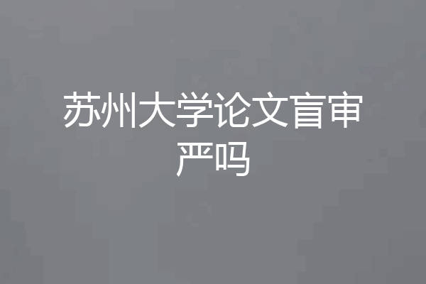苏州大学论文盲审严吗
