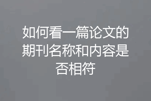 如何看一篇论文的期刊名称和内容是否相符