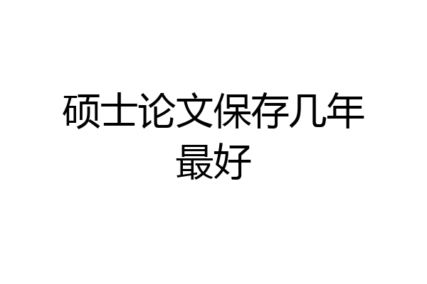 硕士论文保存几年最好