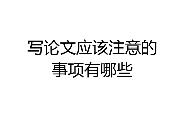 写论文应该注意的事项有哪些