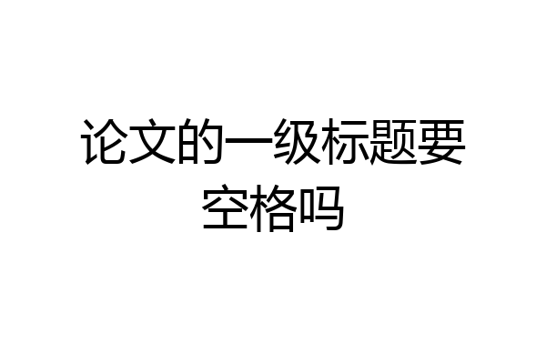 论文的一级标题要空格吗